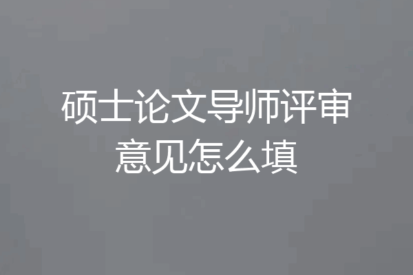 硕士论文导师评审意见怎么填
