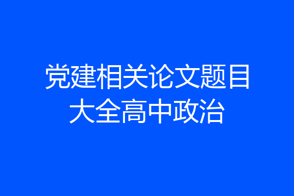 党建相关论文题目大全高中政治