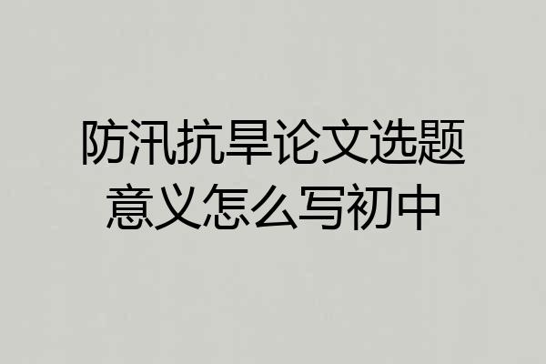 防汛抗旱论文选题意义怎么写初中