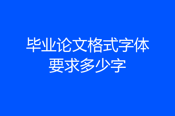 毕业论文格式字体要求多少字