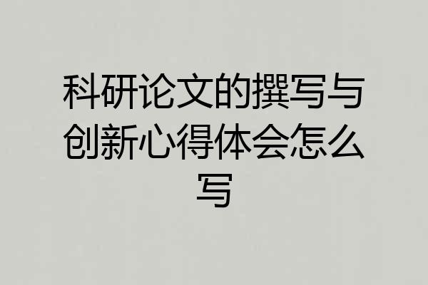 科研论文的撰写与创新心得体会怎么写
