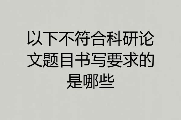 以下不符合科研论文题目书写要求的是哪些