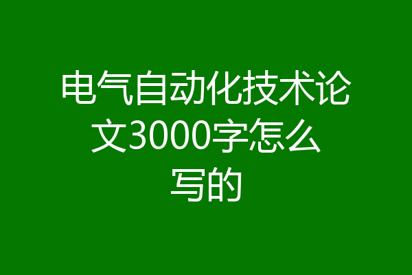 电气自动化技术论文3000字怎么写的
