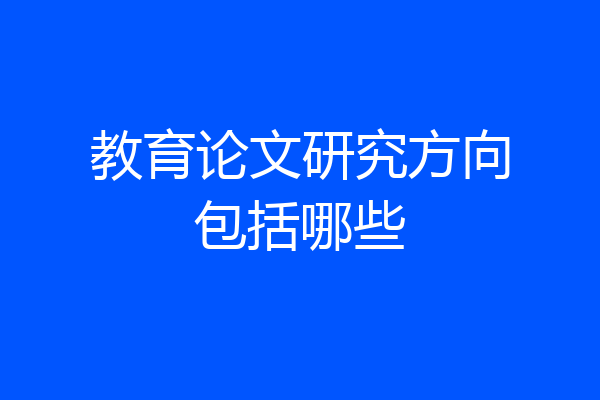 教育论文研究方向包括哪些