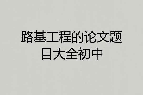 路基工程的论文题目大全初中