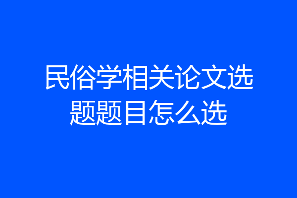 民俗学相关论文选题题目怎么选
