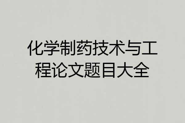 化学制药技术与工程论文题目大全