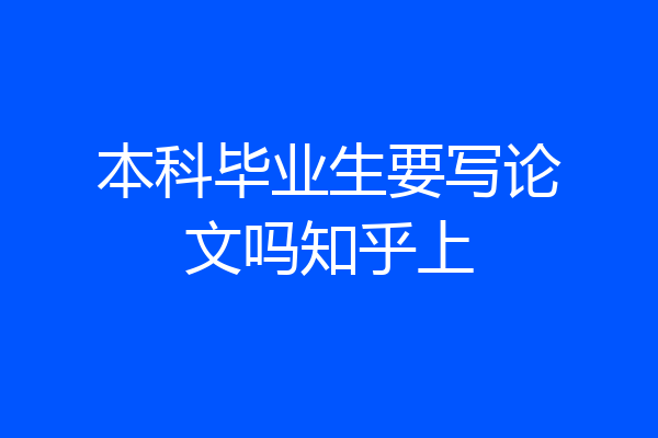 本科毕业生要写论文吗知乎上