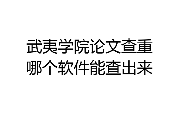 武夷学院论文查重哪个软件能查出来