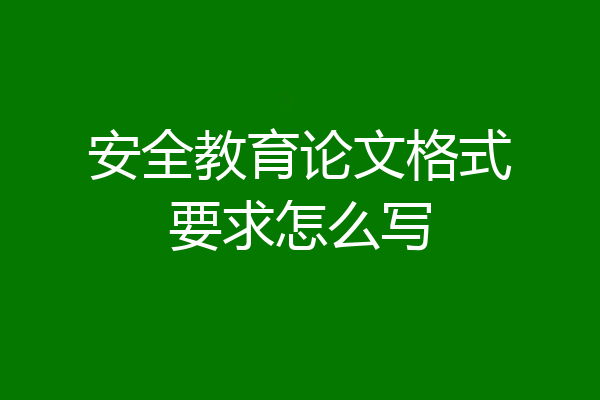 安全教育论文格式要求怎么写