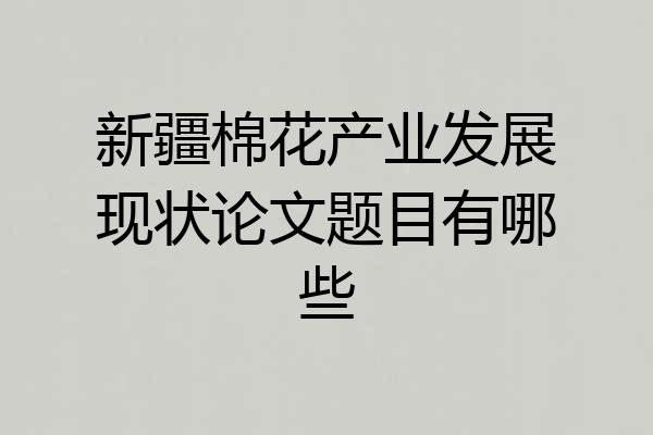 新疆棉花产业发展现状论文题目有哪些