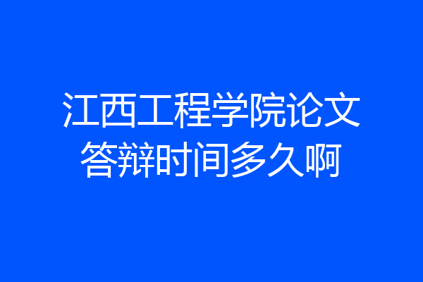 江西工程学院论文答辩时间多久啊