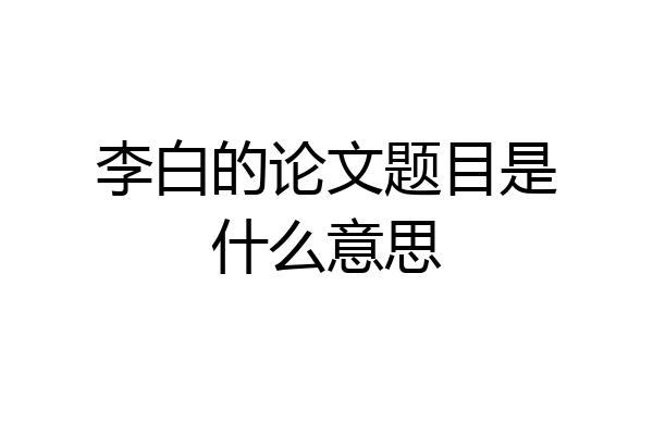 李白的论文题目是什么意思