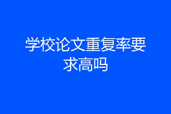 学校论文重复率要求高吗