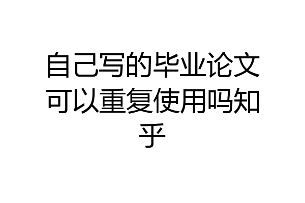 自己写的毕业论文可以重复使用吗知乎