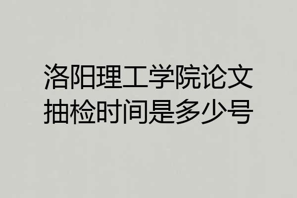 洛阳理工学院论文抽检时间是多少号