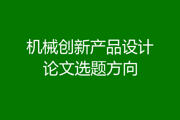 机械创新产品设计论文选题方向