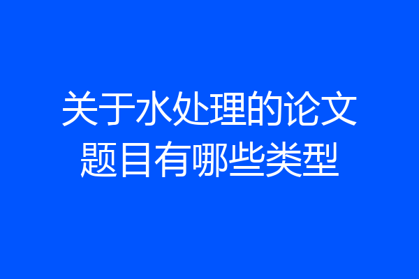 关于水处理的论文题目有哪些类型