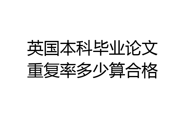 英国本科毕业论文重复率多少算合格