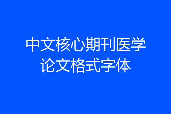 中文核心期刊医学论文格式字体