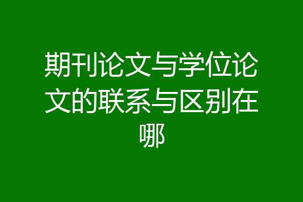 期刊论文与学位论文的联系与区别在哪