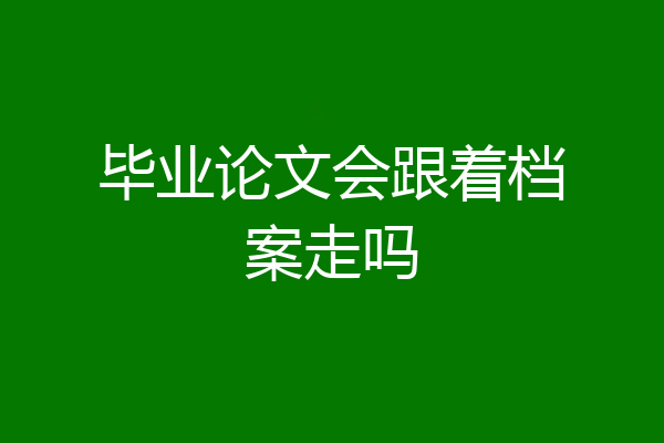 毕业论文会跟着档案走吗