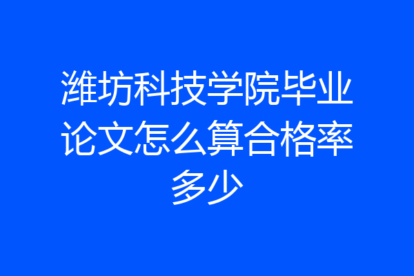 潍坊科技学院毕业论文怎么算合格率多少