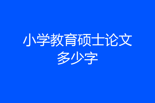 小学教育硕士论文多少字