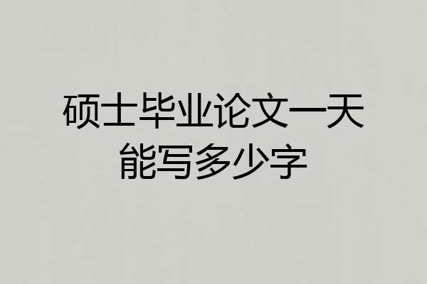 硕士毕业论文一天能写多少字