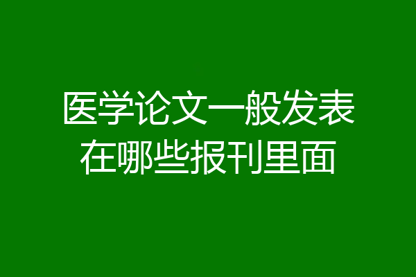 医学论文一般发表在哪些报刊里面