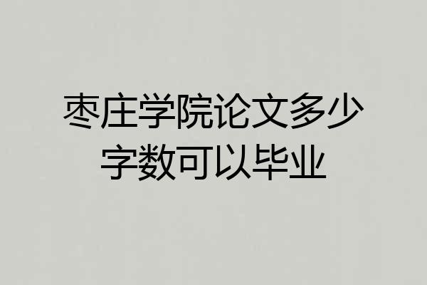 枣庄学院论文多少字数可以毕业