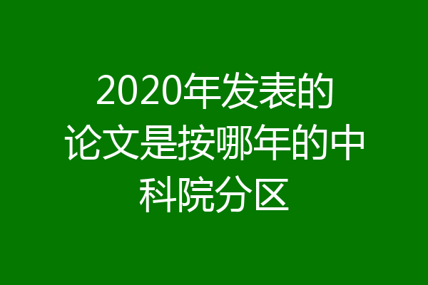 2020年发表的论文是按哪年的中科院分区
