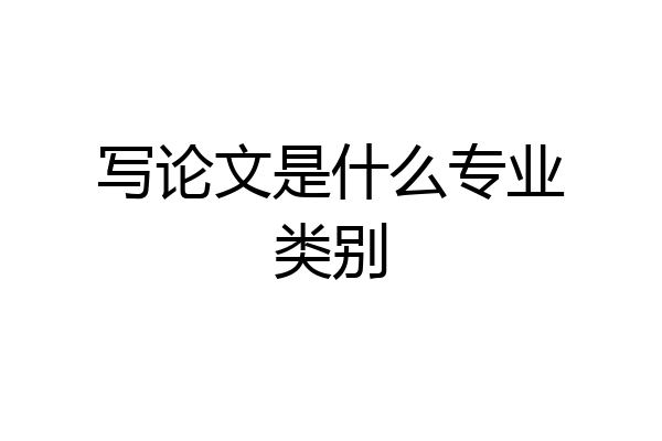 写论文是什么专业类别