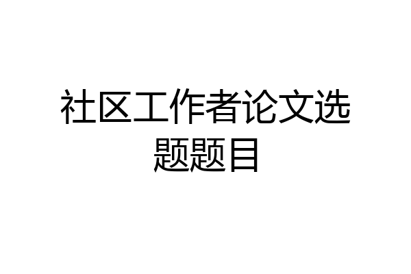 社区工作者论文选题题目