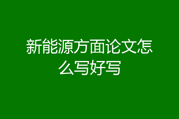 新能源方面论文怎么写好写