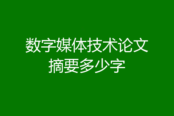 数字媒体技术论文摘要多少字