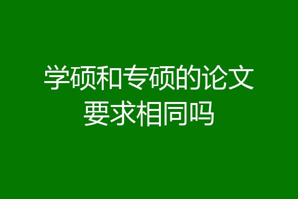 学硕和专硕的论文要求相同吗