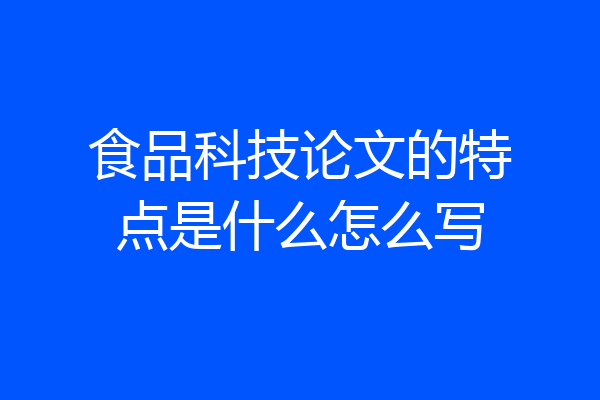食品科技论文的特点是什么怎么写