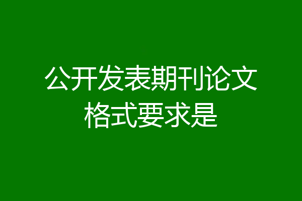 公开发表期刊论文格式要求是
