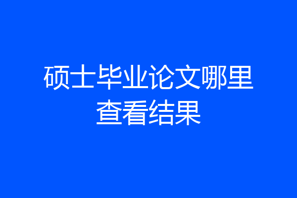 硕士毕业论文哪里查看结果