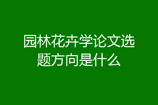 园林花卉学论文选题方向是什么