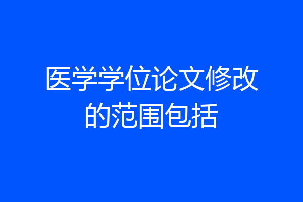 医学学位论文修改的范围包括