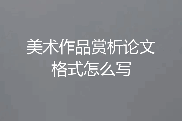 美术作品赏析论文格式怎么写