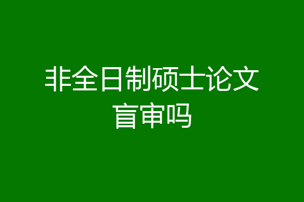 非全日制硕士论文盲审吗