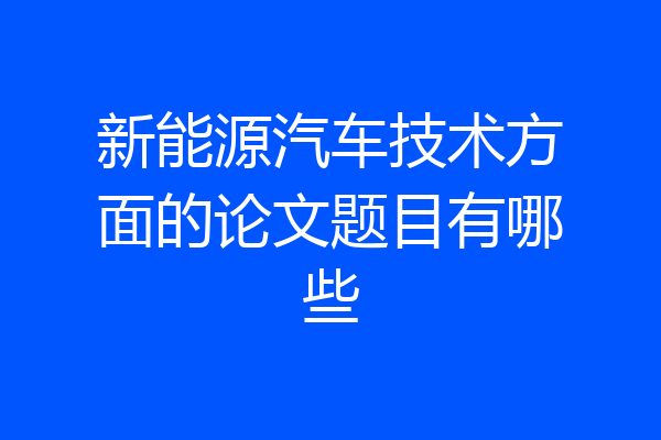 新能源汽车技术方面的论文题目有哪些