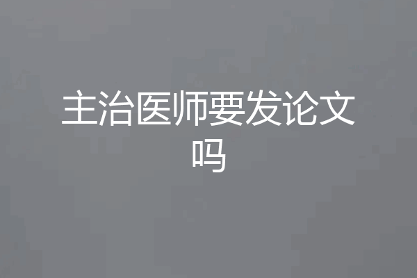 主治医师要发论文吗