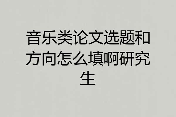 音乐类论文选题和方向怎么填啊研究生