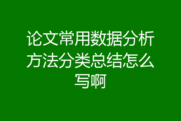 论文常用数据分析方法分类总结怎么写啊