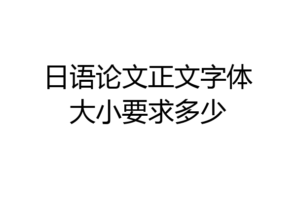 日语论文正文字体大小要求多少