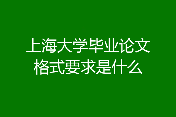 上海大学毕业论文格式要求是什么